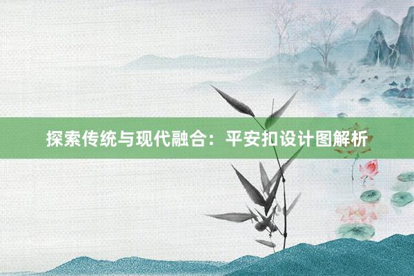 探索传统与现代融合：平安扣设计图解析