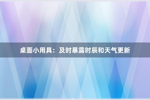 桌面小用具：及时暴露时辰和天气更新